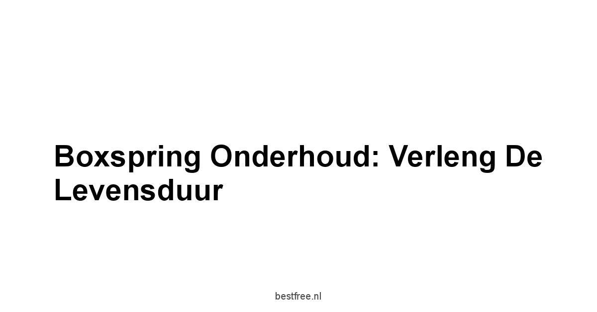 Boxspring Onderhoud: Verleng de Levensduur