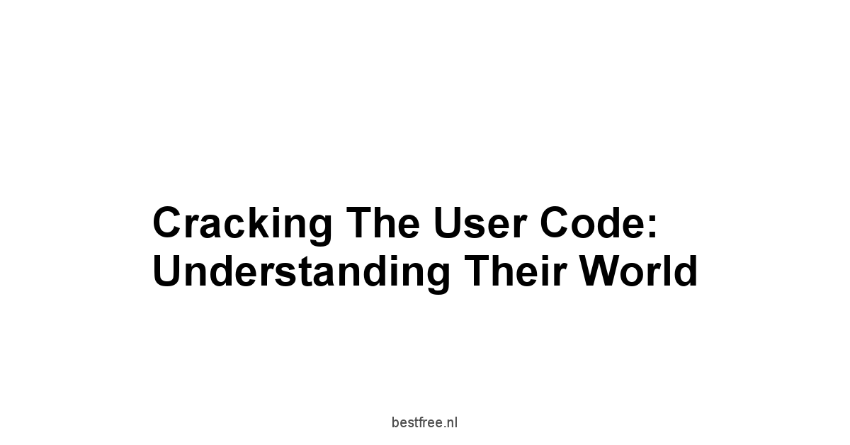 Cracking the User Code: Understanding Their World