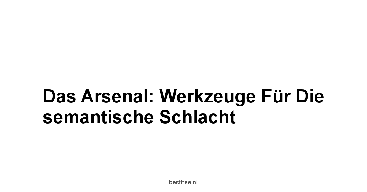 Das Arsenal: Werkzeuge für die semantische Schlacht
