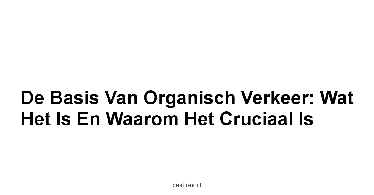 De Basis van Organisch Verkeer: Wat Het Is en Waarom Het Cruciaal Is