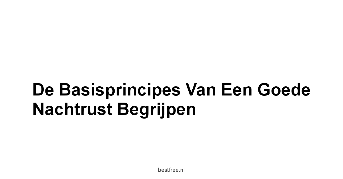 De Basisprincipes van een Goede Nachtrust Begrijpen