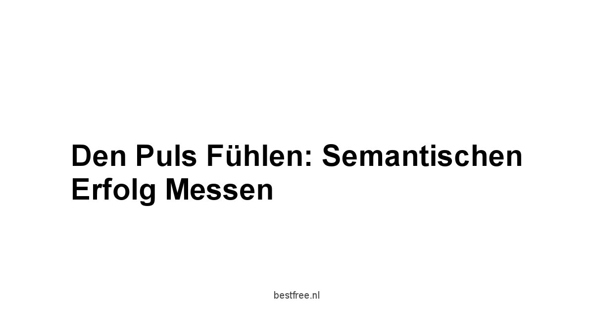 Den Puls fühlen: Semantischen Erfolg messen