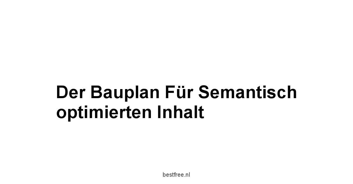 Der Bauplan für semantisch optimierten Inhalt