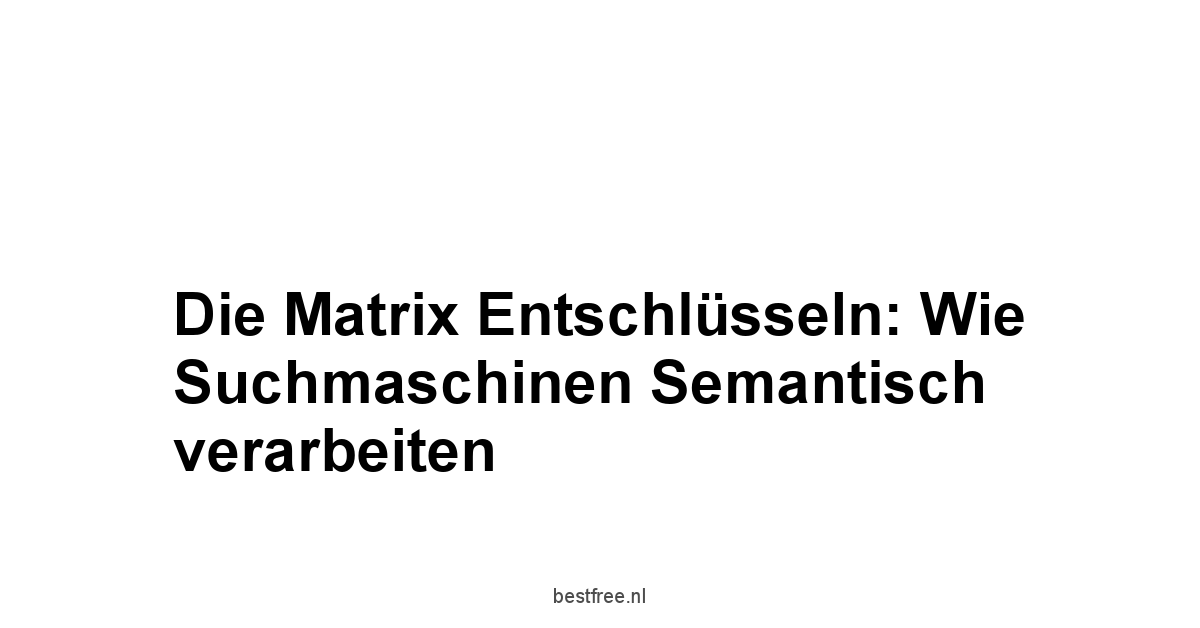 Die Matrix entschlüsseln: Wie Suchmaschinen semantisch verarbeiten
