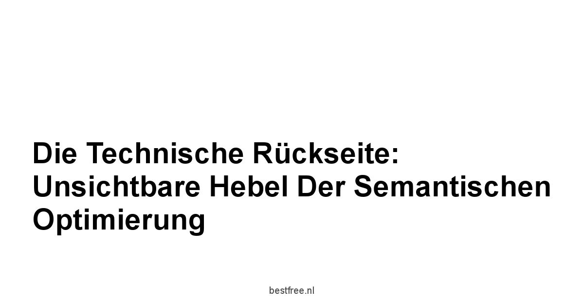 Die technische Rückseite: Unsichtbare Hebel der semantischen Optimierung