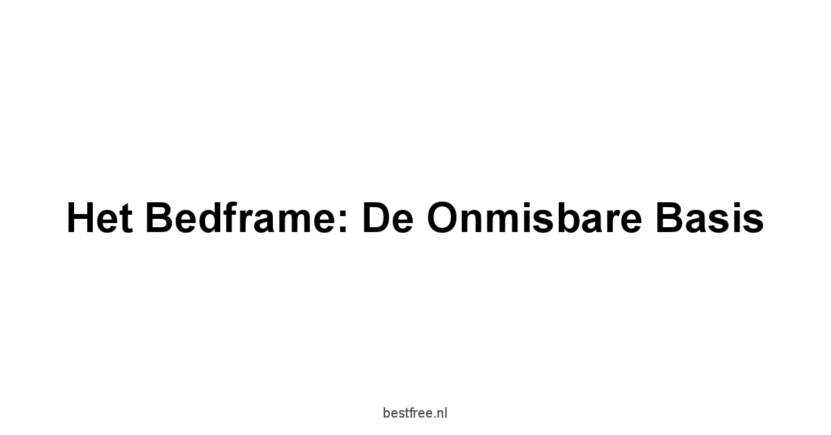Het Bedframe: De Onmisbare Basis