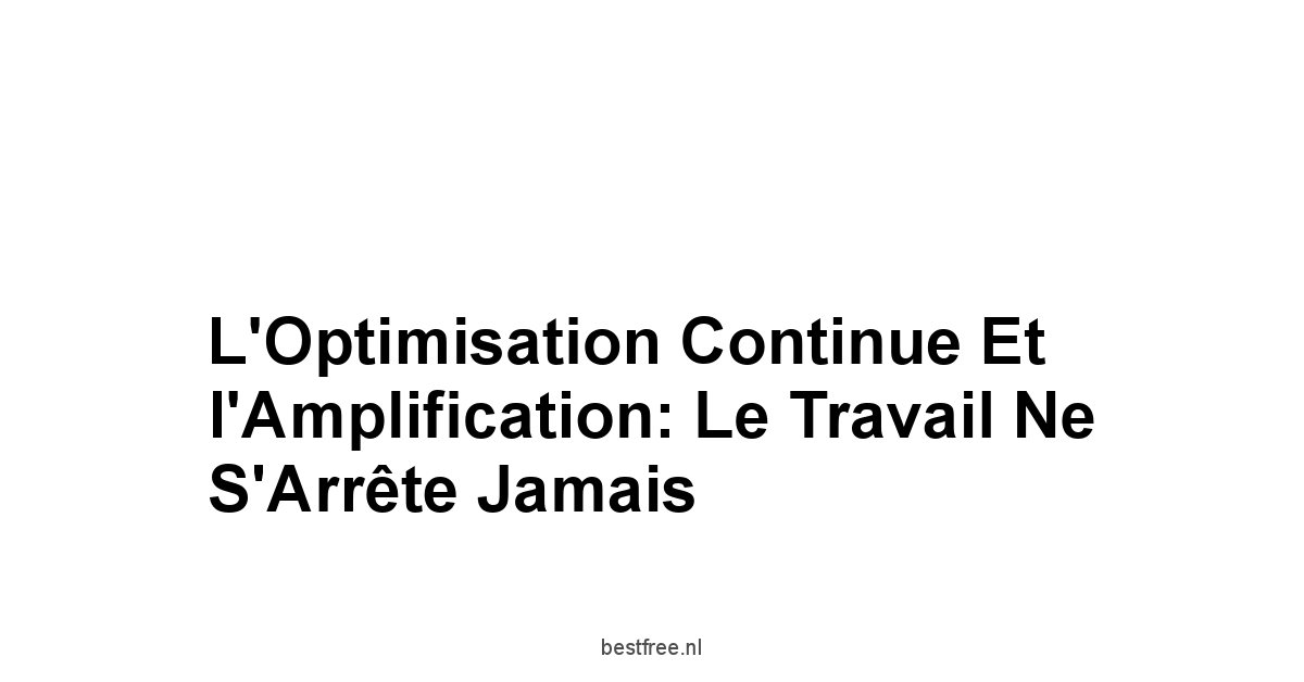 L'Optimisation Continue et l'Amplification: Le Travail Ne S'Arrête Jamais