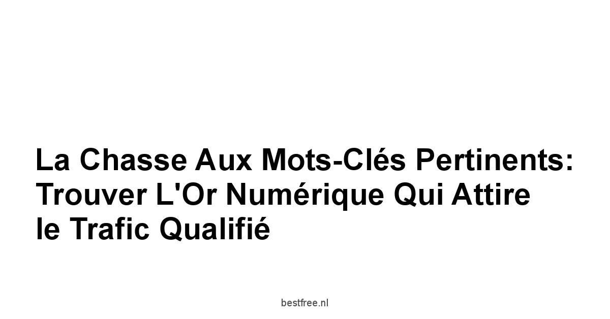 La Chasse aux Mots-Clés Pertinents: Trouver l'Or Numérique Qui Attire le Trafic Qualifié