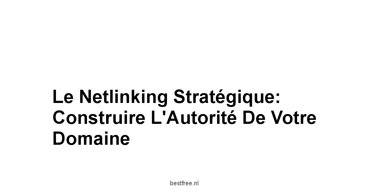 Le Netlinking Stratégique: Construire l'Autorité de Votre Domaine