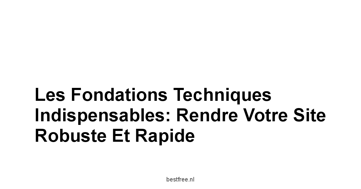 Les Fondations Techniques Indispensables: Rendre Votre Site Robuste et Rapide