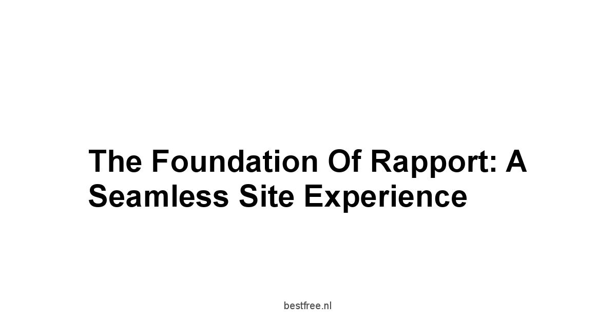 The Foundation of Rapport: A Seamless Site Experience