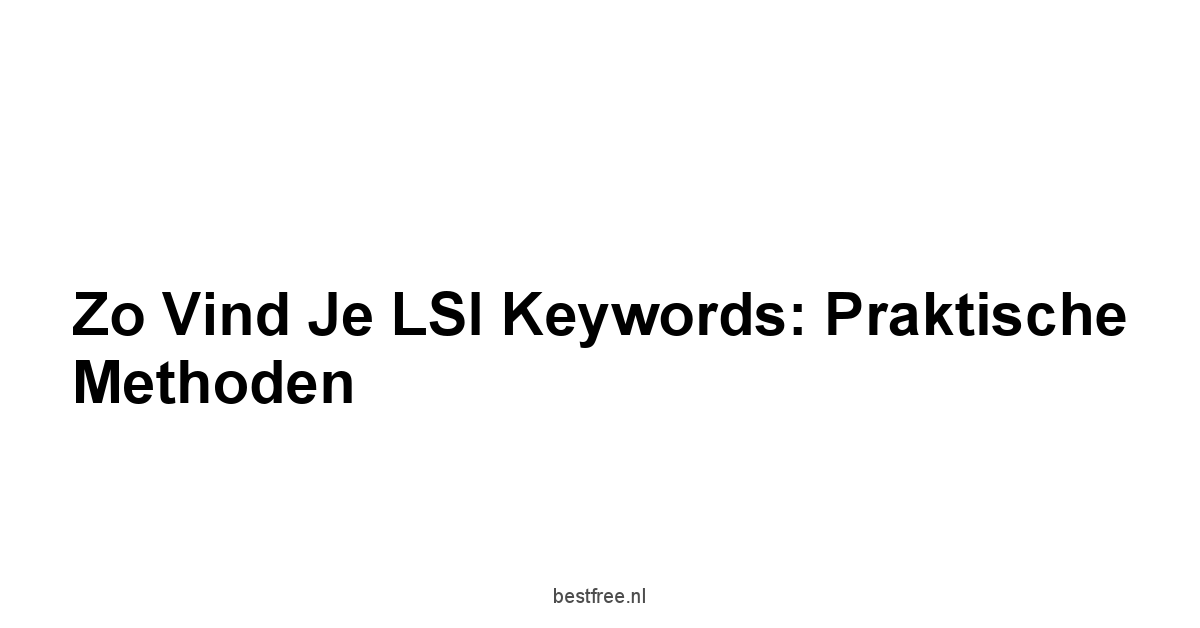 Zo Vind Je LSI Keywords: Praktische Methoden